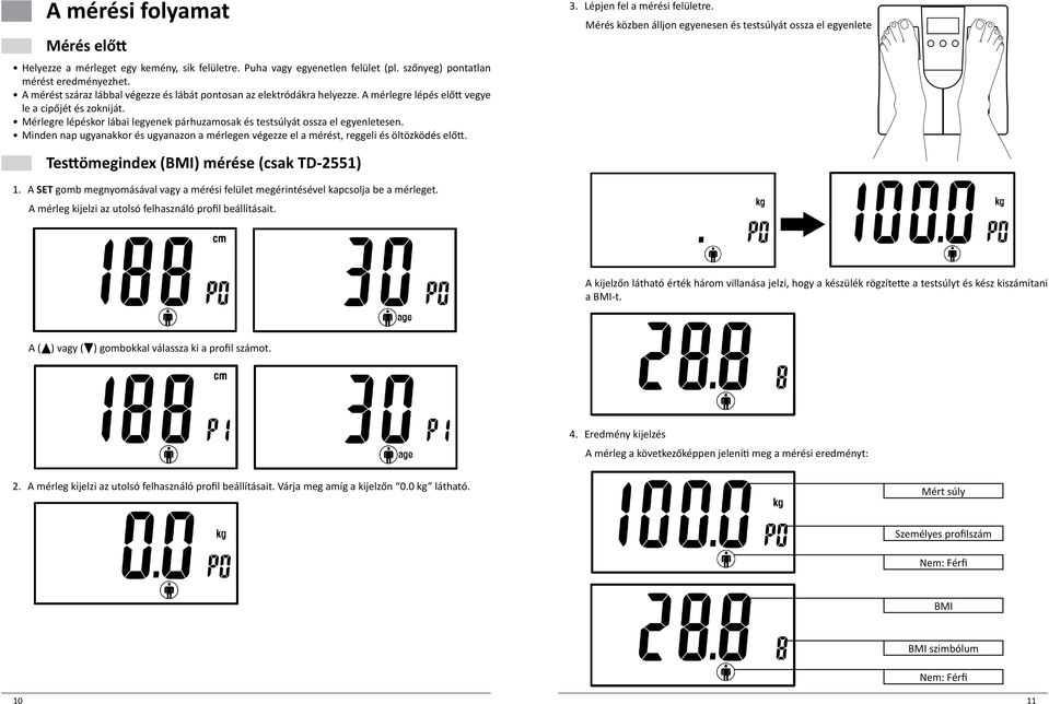 Mérlegre lépéskor lábai legyenek párhuzamosak és testsúlyát ossza el egyenletesen. Minden nap ugyanakkor és ugyanazon a mérlegen végezze el a mérést, reggeli és öltözködés előtt. 3.