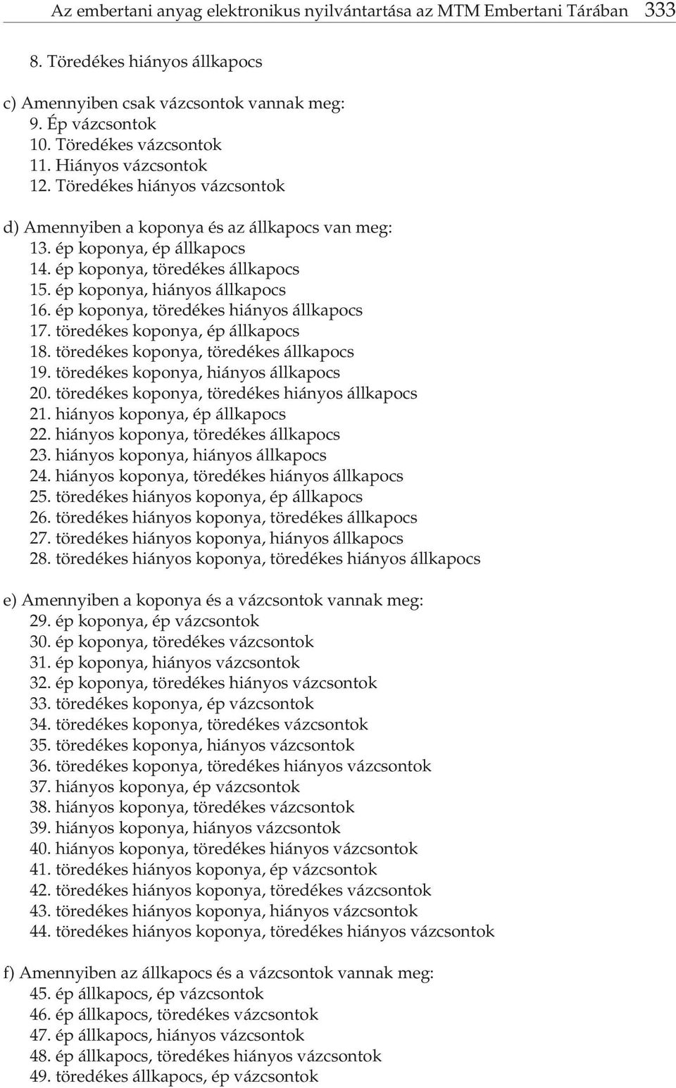 ép koponya, hiányos állkapocs 16. ép koponya, töredékes hiányos állkapocs 17. töredékes koponya, ép állkapocs 18. töredékes koponya, töredékes állkapocs 19. töredékes koponya, hiányos állkapocs 20.