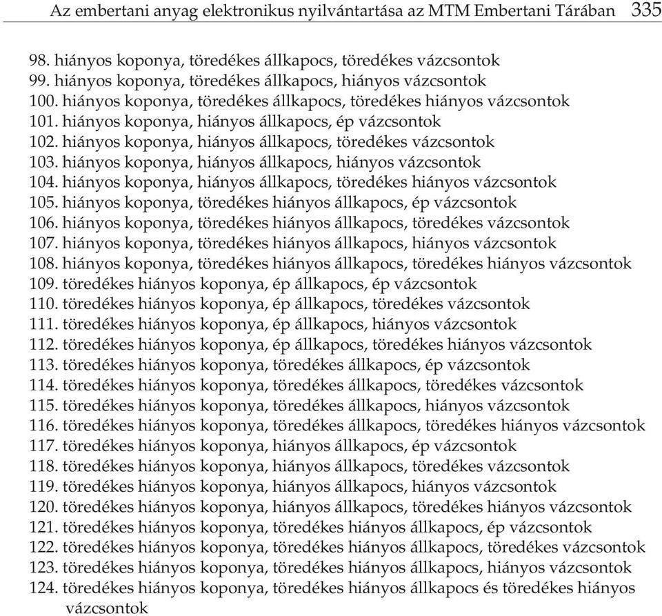 hiányos koponya, hiányos állkapocs, töredékes vázcsontok 103. hiányos koponya, hiányos állkapocs, hiányos vázcsontok 104. hiányos koponya, hiányos állkapocs, töredékes hiányos vázcsontok 105.