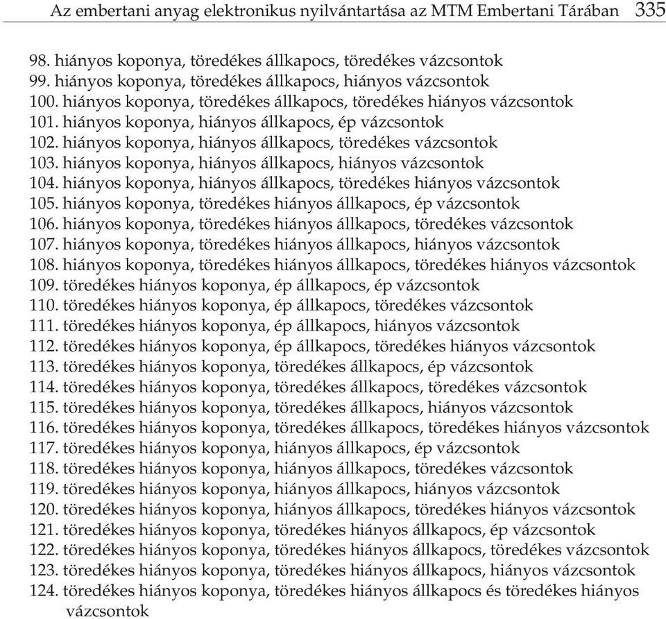 hiányos koponya, hiányos állkapocs, töredékes vázcsontok 103. hiányos koponya, hiányos állkapocs, hiányos vázcsontok 104. hiányos koponya, hiányos állkapocs, töredékes hiányos vázcsontok 105.