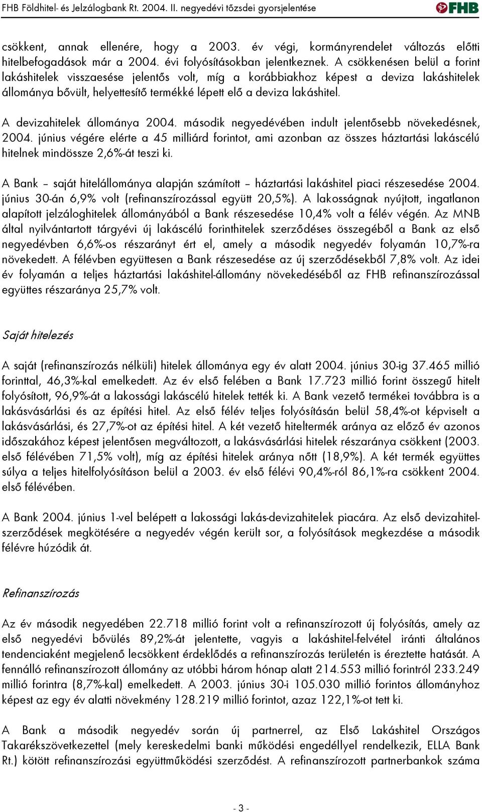 A csökkenésen belül a forint lakáshitelek visszaesése jelentős volt, míg a korábbiakhoz képest a deviza lakáshitelek állománya bővült, helyettesítő termékké lépett elő a deviza lakáshitel.