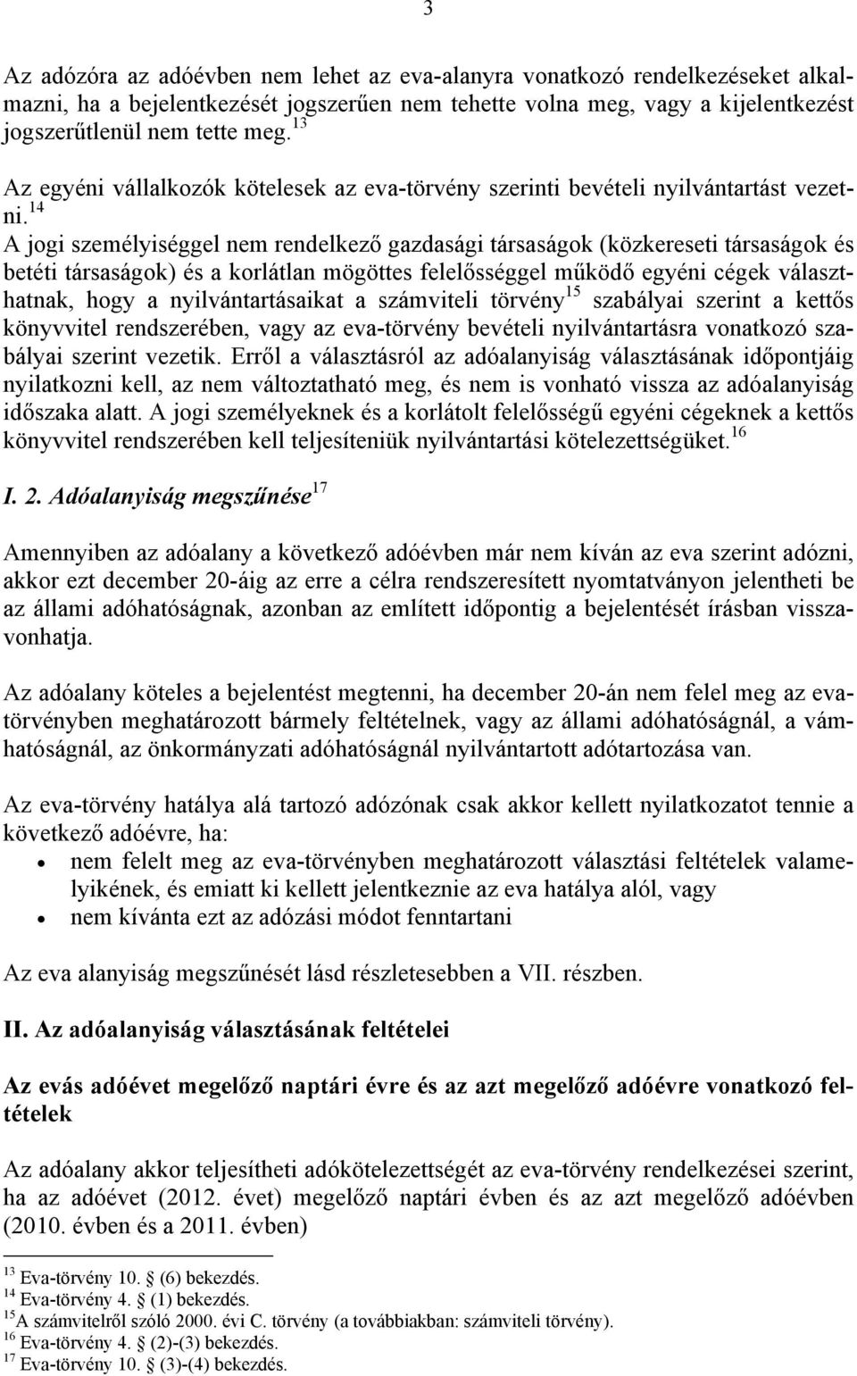 14 A jogi személyiséggel nem rendelkező gazdasági társaságok (közkereseti társaságok és betéti társaságok) és a korlátlan mögöttes felelősséggel működő egyéni cégek választhatnak, hogy a