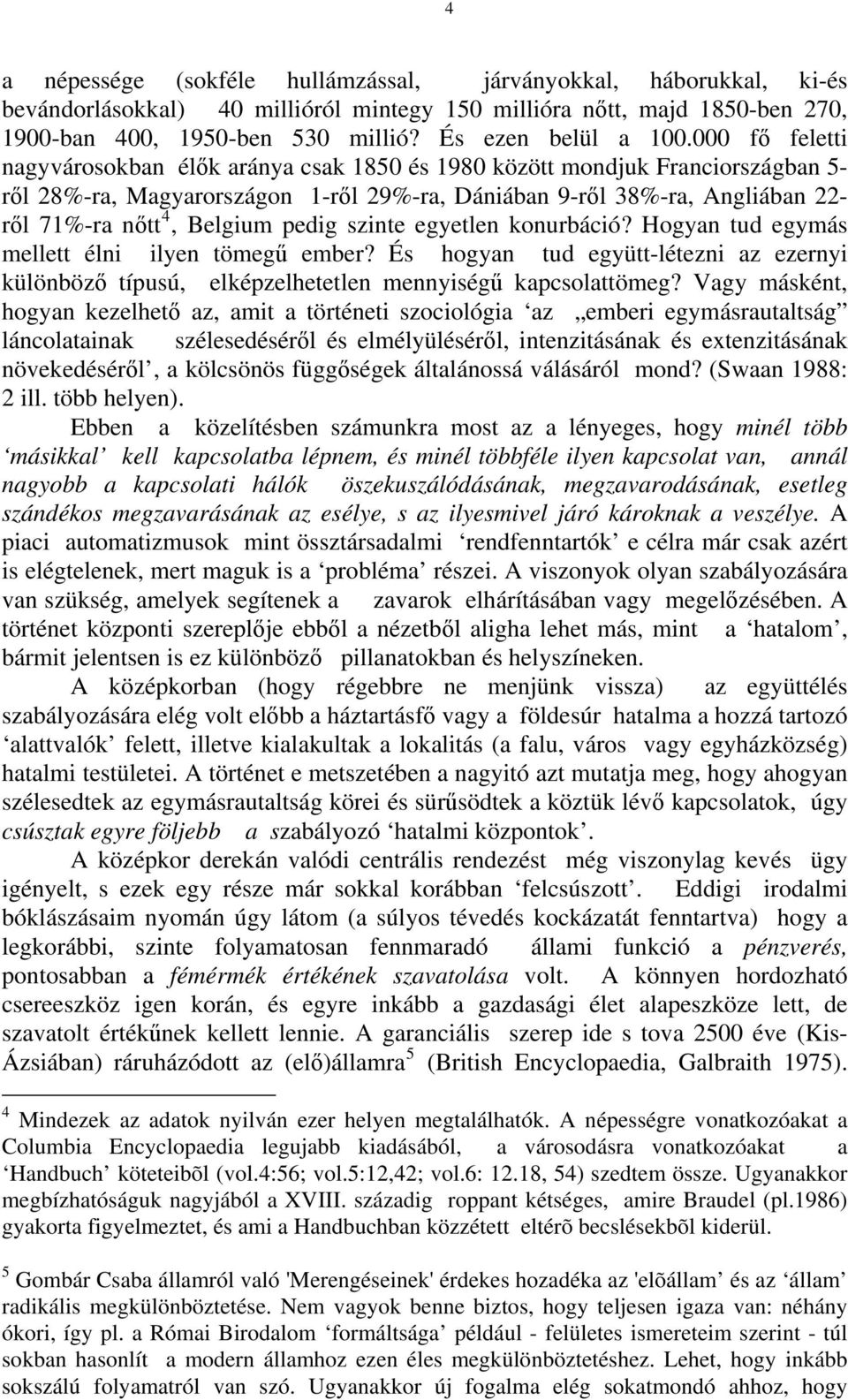 000 fő feletti nagyvárosokban élők aránya csak 1850 és 1980 között mondjuk Franciországban 5- ről 28%-ra, Magyarországon 1-ről 29%-ra, Dániában 9-ről 38%-ra, Angliában 22- ről 71%-ra nőtt 4, Belgium