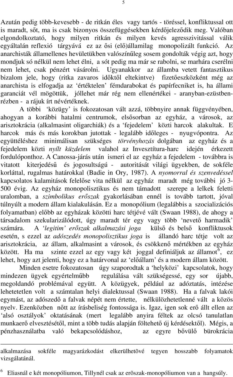 Az anarchisták államellenes hevületükben valószínűleg sosem gondolták végig azt, hogy mondjuk só nélkül nem lehet élni, a sót pedig ma már se rabolni, se marhára cserélni nem lehet, csak pénzért