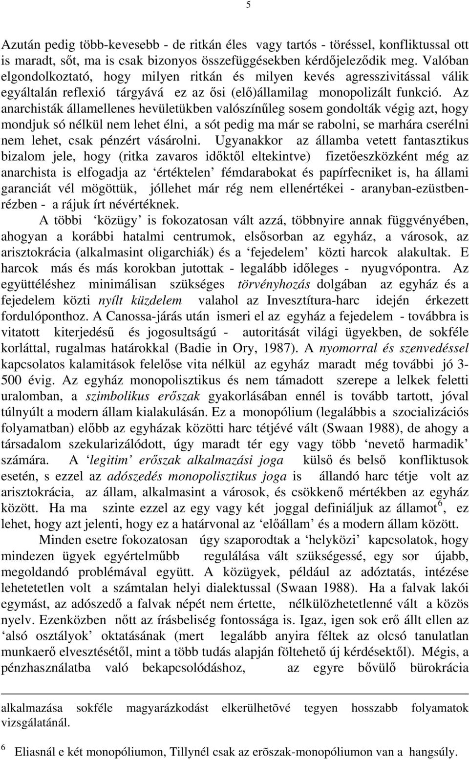 Az anarchisták államellenes hevületükben valószínűleg sosem gondolták végig azt, hogy mondjuk só nélkül nem lehet élni, a sót pedig ma már se rabolni, se marhára cserélni nem lehet, csak pénzért