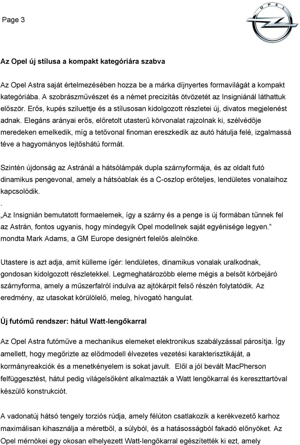 Elegáns arányai erős, előretolt utasterű körvonalat rajzolnak ki, szélvédője meredeken emelkedik, míg a tetővonal finoman ereszkedik az autó hátulja felé, izgalmassá téve a hagyományos lejtőshátú