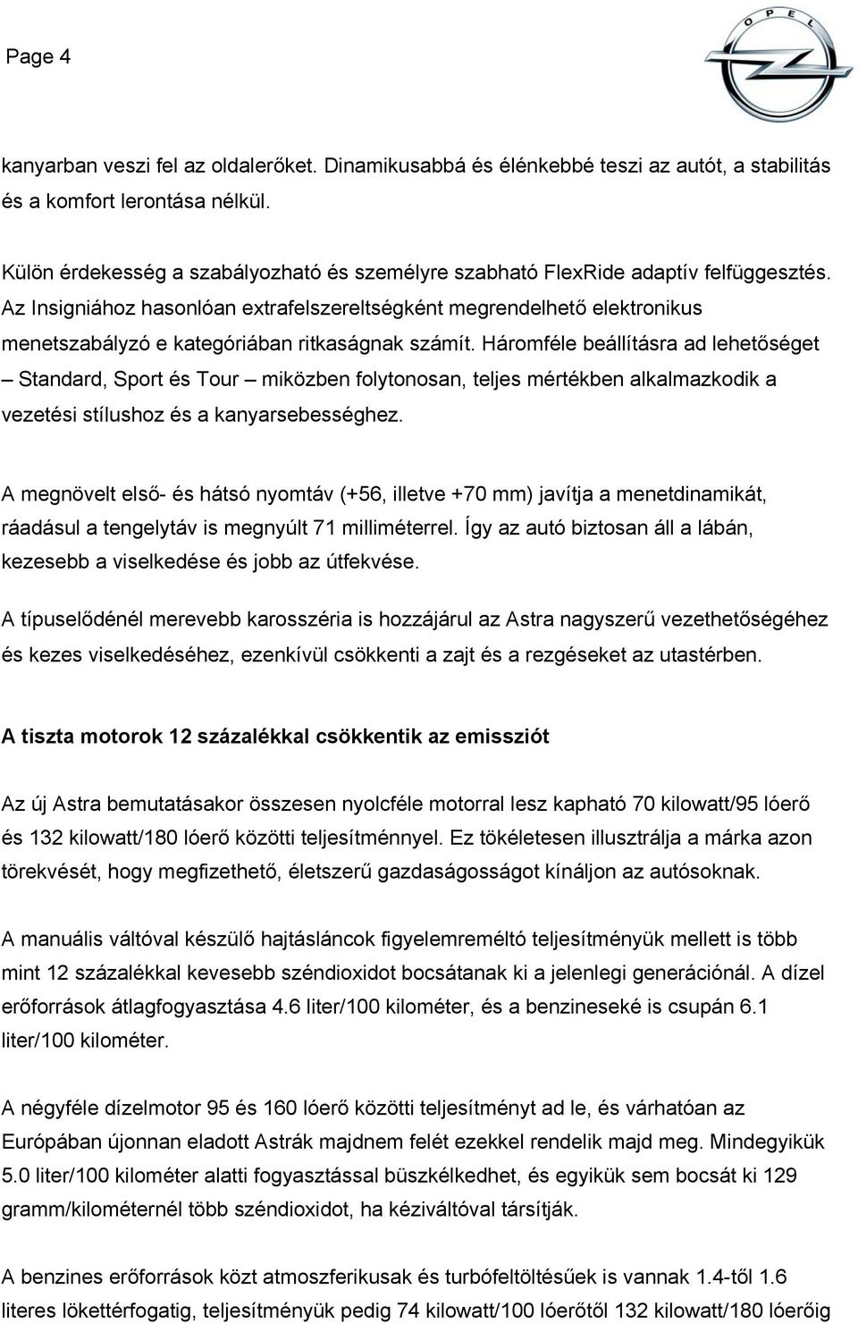 Az Insigniához hasonlóan extrafelszereltségként megrendelhető elektronikus menetszabályzó e kategóriában ritkaságnak számít.