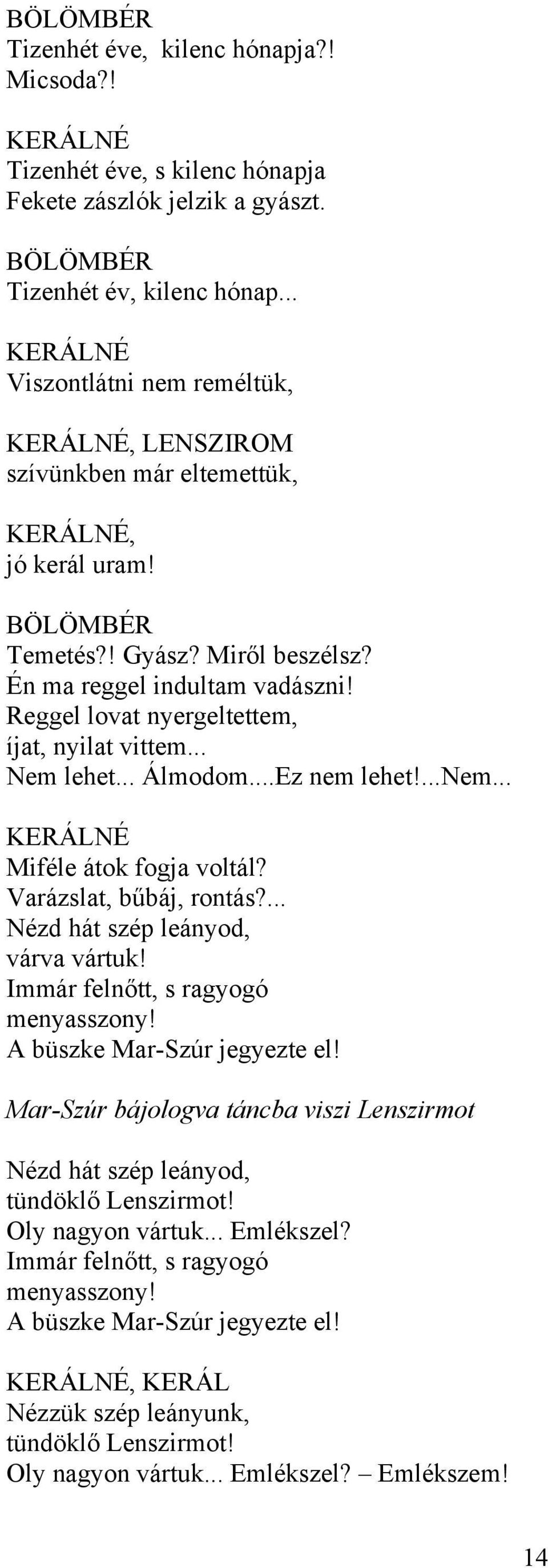 Reggel lovat nyergeltettem, íjat, nyilat vittem... Nem lehet... Álmodom...Ez nem lehet!...nem... KERÁLNÉ Miféle átok fogja voltál? Varázslat, bűbáj, rontás?... Nézd hát szép leányod, várva vártuk!