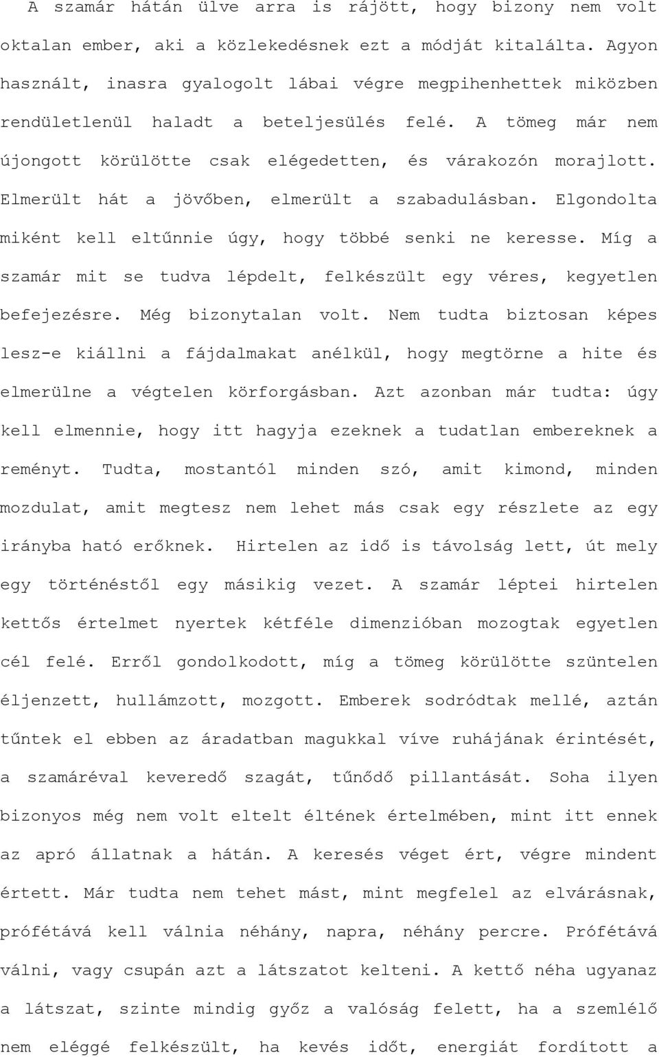 Elmerült hát a jövőben, elmerült a szabadulásban. Elgondolta miként kell eltűnnie úgy, hogy többé senki ne keresse. Míg a szamár mit se tudva lépdelt, felkészült egy véres, kegyetlen befejezésre.