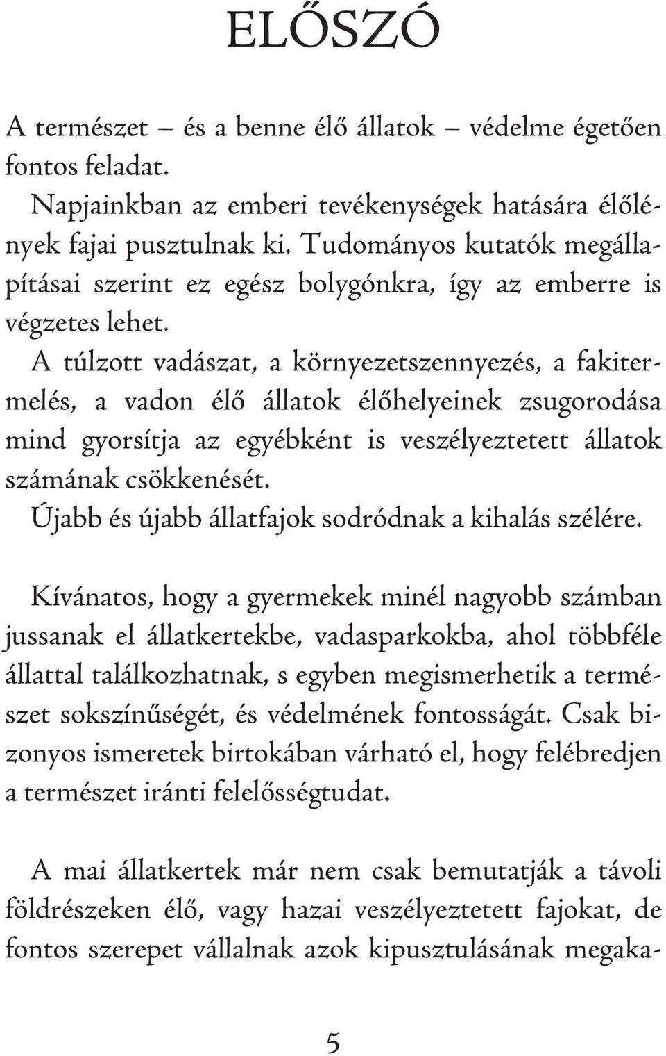A túlzott vadászat, a környezetszennyezés, a fakitermelés, a vadon élő állatok élőhelyeinek zsugorodása mind gyorsítja az egyébként is veszélyeztetett állatok számának csökkenését.