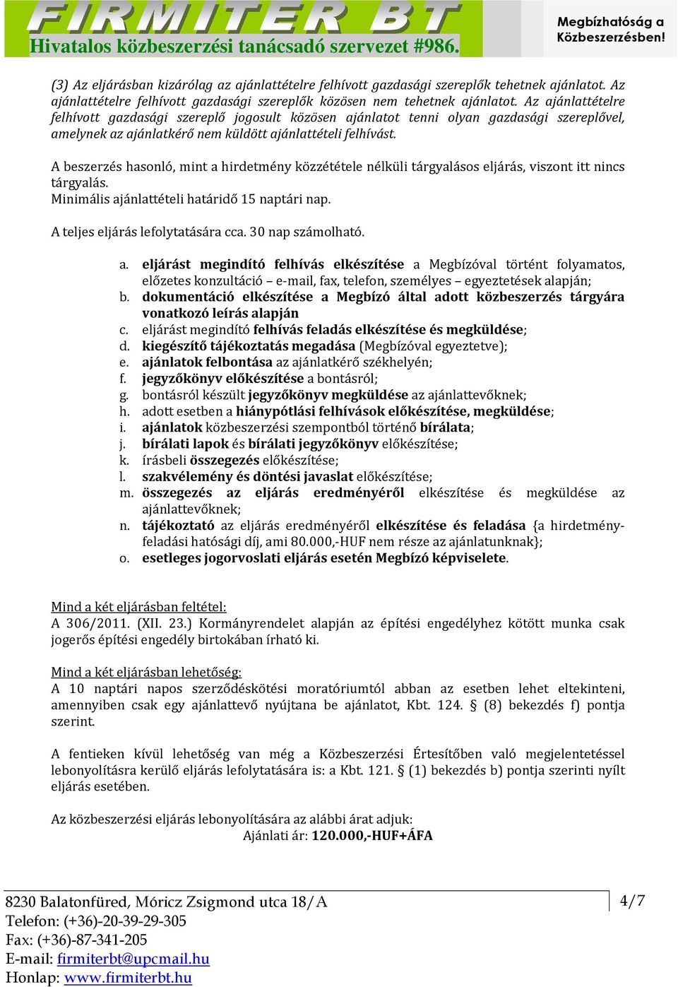 A beszerzés hasonló, mint a hirdetmény közzététele nélküli tárgyalásos eljárás, viszont itt nincs tárgyalás. Minimális ajánlattételi határidő 15 naptári nap. A teljes eljárás lefolytatására cca.