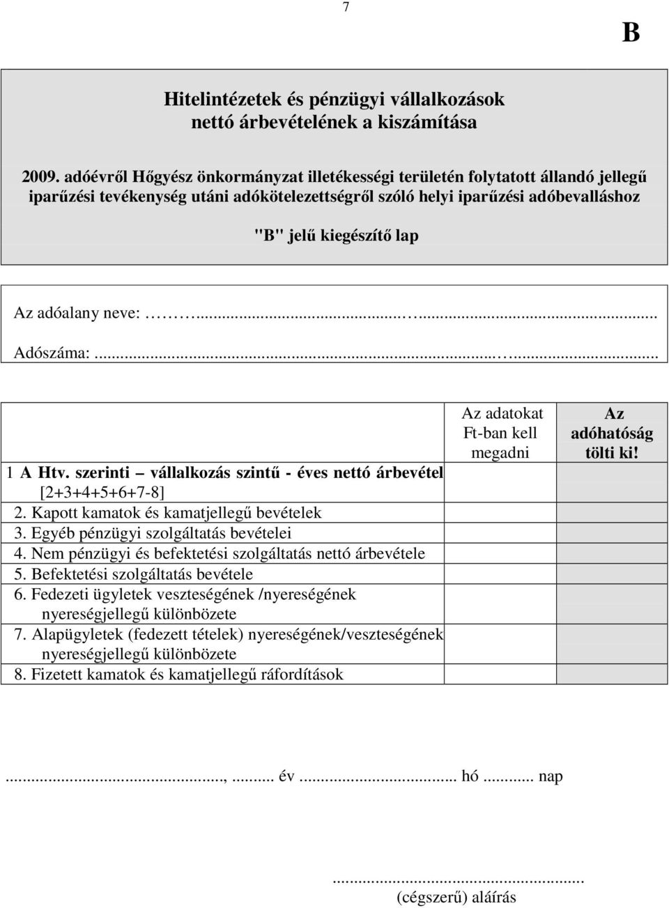 adóalany neve:...... Adószáma:...... 1 A Htv. szerinti vállalkozás szintő - éves nettó árbevétel [2+3+4+5+6+7-8] 2. Kapott kamatok és kamatjellegő bevételek 3. Egyéb pénzügyi szolgáltatás bevételei 4.