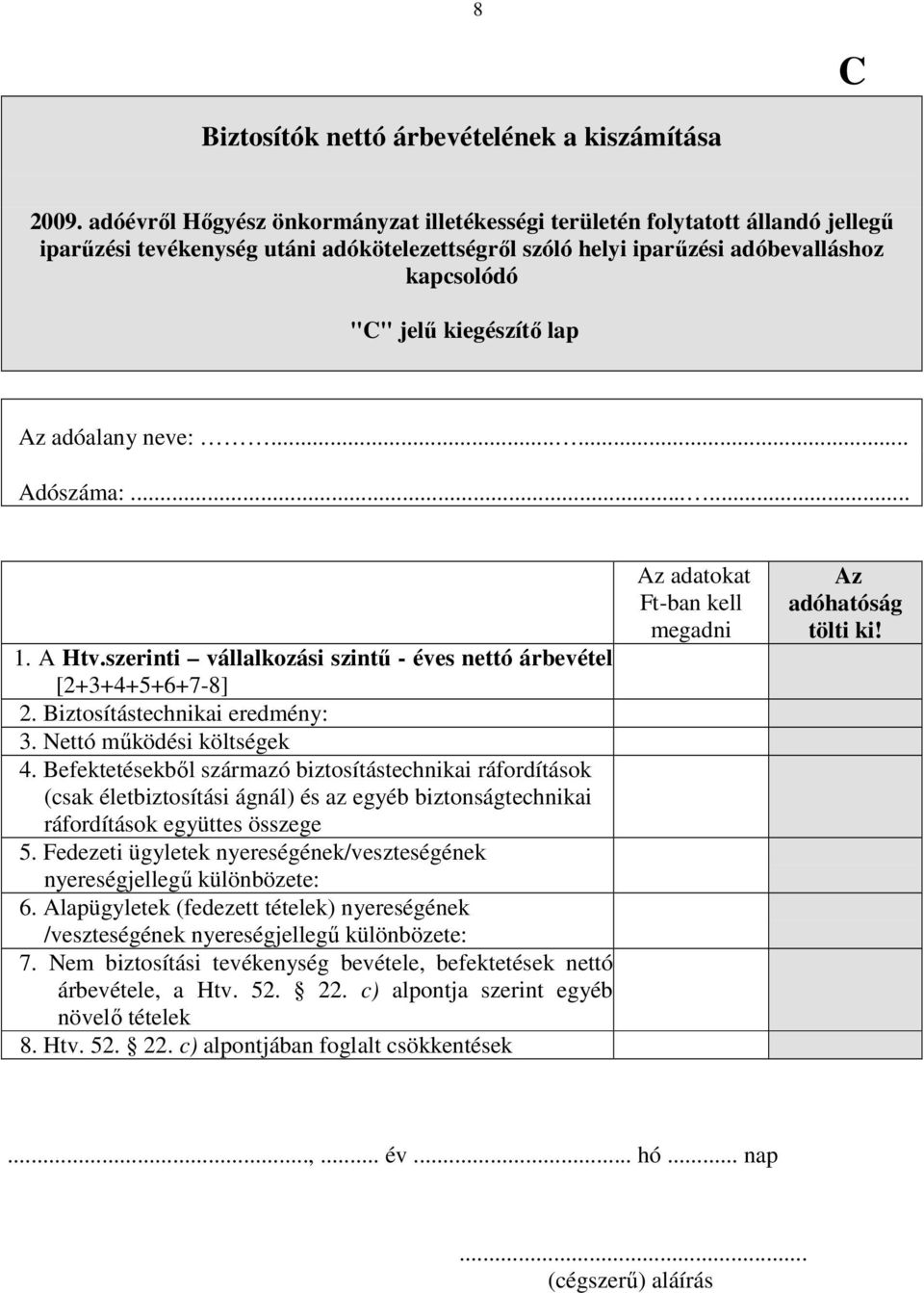 lap Az adóalany neve:...... Adószáma:...... 1. A Htv.szerinti vállalkozási szintő - éves nettó árbevétel [2+3+4+5+6+7-8] 2. Biztosítástechnikai eredmény: 3. Nettó mőködési költségek 4.