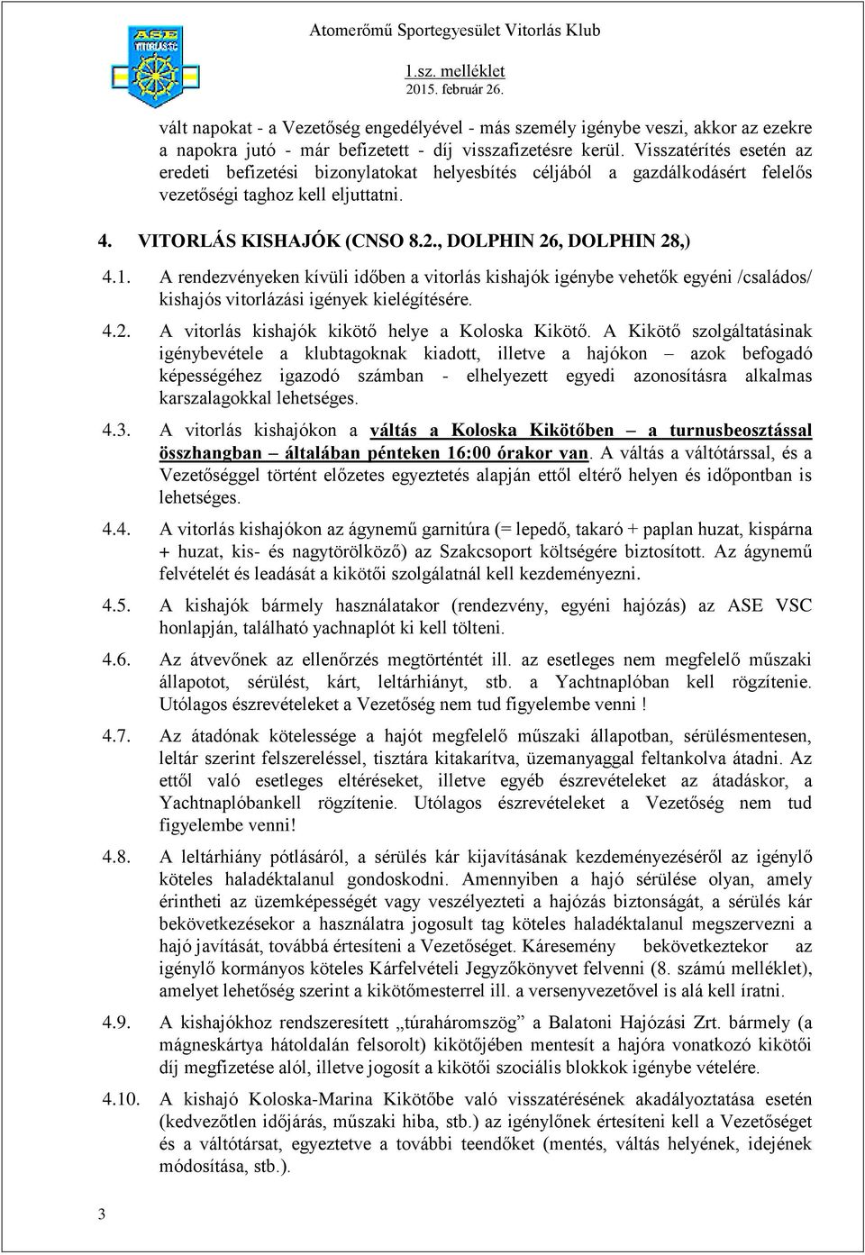 A rendezvényeken kívüli időben a vitorlás kishajók igénybe vehetők egyéni /családos/ kishajós vitorlázási igények kielégítésére. 4.2. A vitorlás kishajók kikötő helye a Koloska Kikötő.