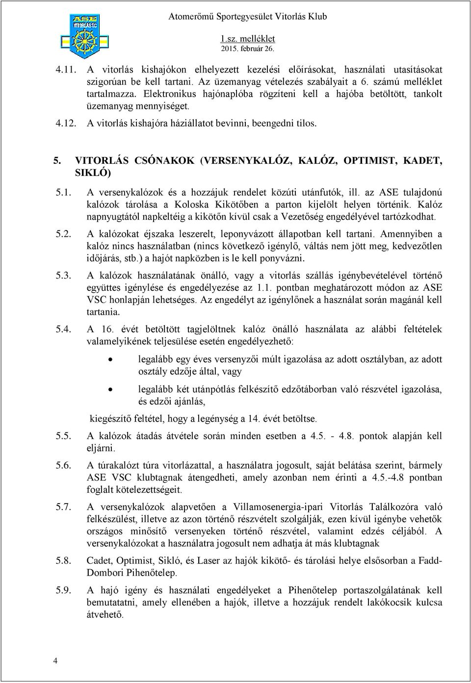 VITORLÁS CSÓNAKOK (VERSENYKALÓZ, KALÓZ, OPTIMIST, KADET, SIKLÓ) 5.1. A versenykalózok és a hozzájuk rendelet közúti utánfutók, ill.