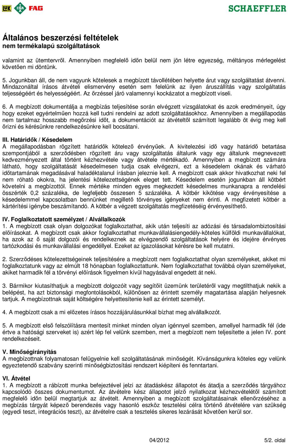 Mindazonáltal írásos átvételi elismervény esetén sem felelünk az ilyen áruszállítás vagy szolgáltatás teljességéért és helyességéért. Az rzéssel járó valamennyi kockázatot a megbízott viseli. 6.