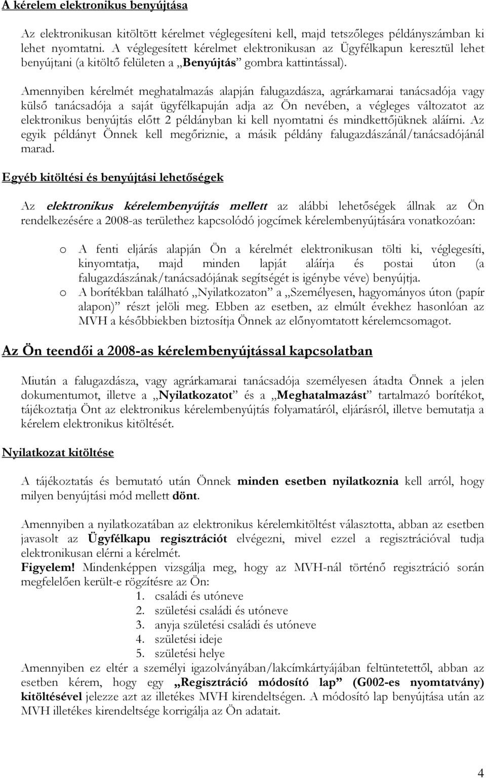 Amennyiben kérelmét meghatalmazás alapján falugazdásza, agrárkamarai tanácsadója vagy külső tanácsadója a saját ügyfélkapuján adja az Ön nevében, a végleges változatot az elektronikus benyújtás előtt