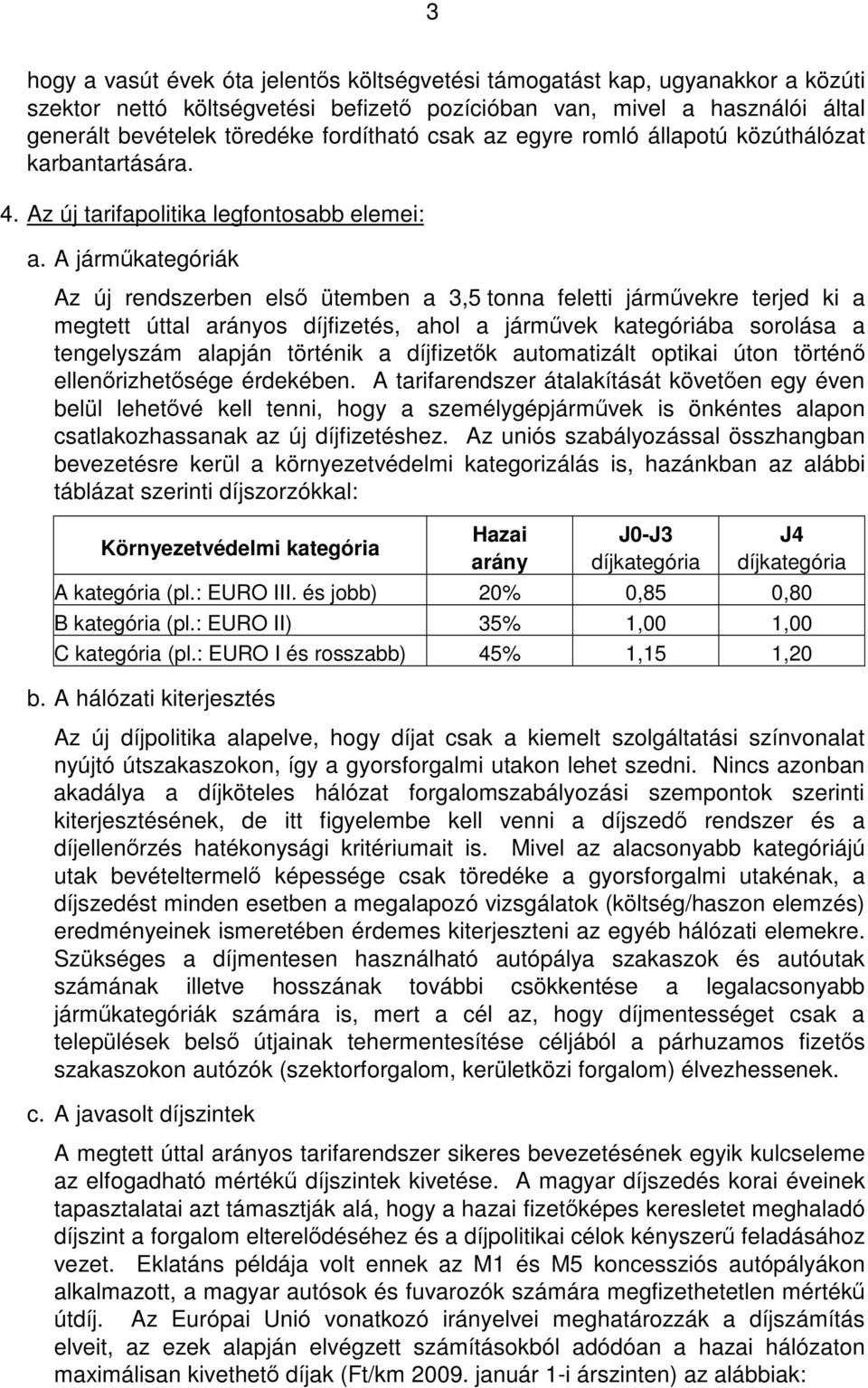 A jármkategóriák Az új rendszerben els ütemben a 3,5 tonna feletti jármvekre terjed ki a megtett úttal arányos díjfizetés, ahol a jármvek kategóriába sorolása a tengelyszám alapján történik a