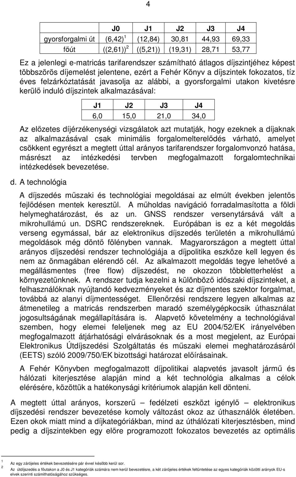 J2 J3 J4 6,0 15,0 21,0 34,0 Az elzetes díjérzékenységi vizsgálatok azt mutatják, hogy ezeknek a díjaknak az alkalmazásával csak minimális forgalomeltereldés várható, amelyet csökkent egyrészt a