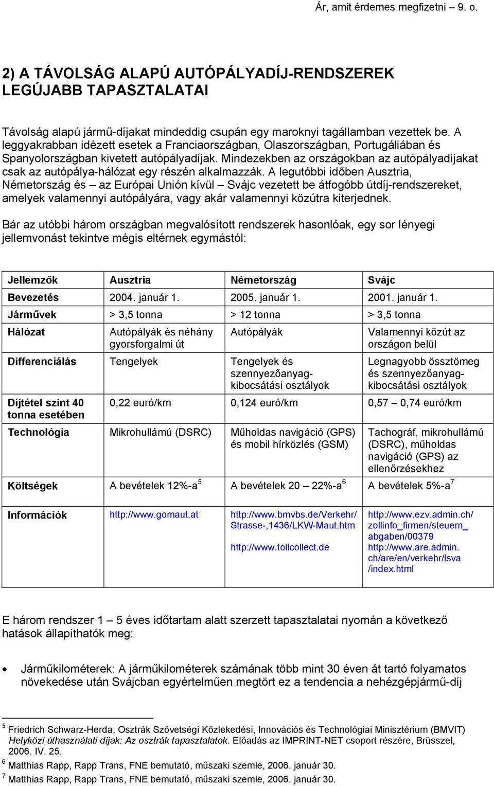 Mindezekben az országokban az autópályadíjakat csak az autópálya-hálózat egy részén alkalmazzák.