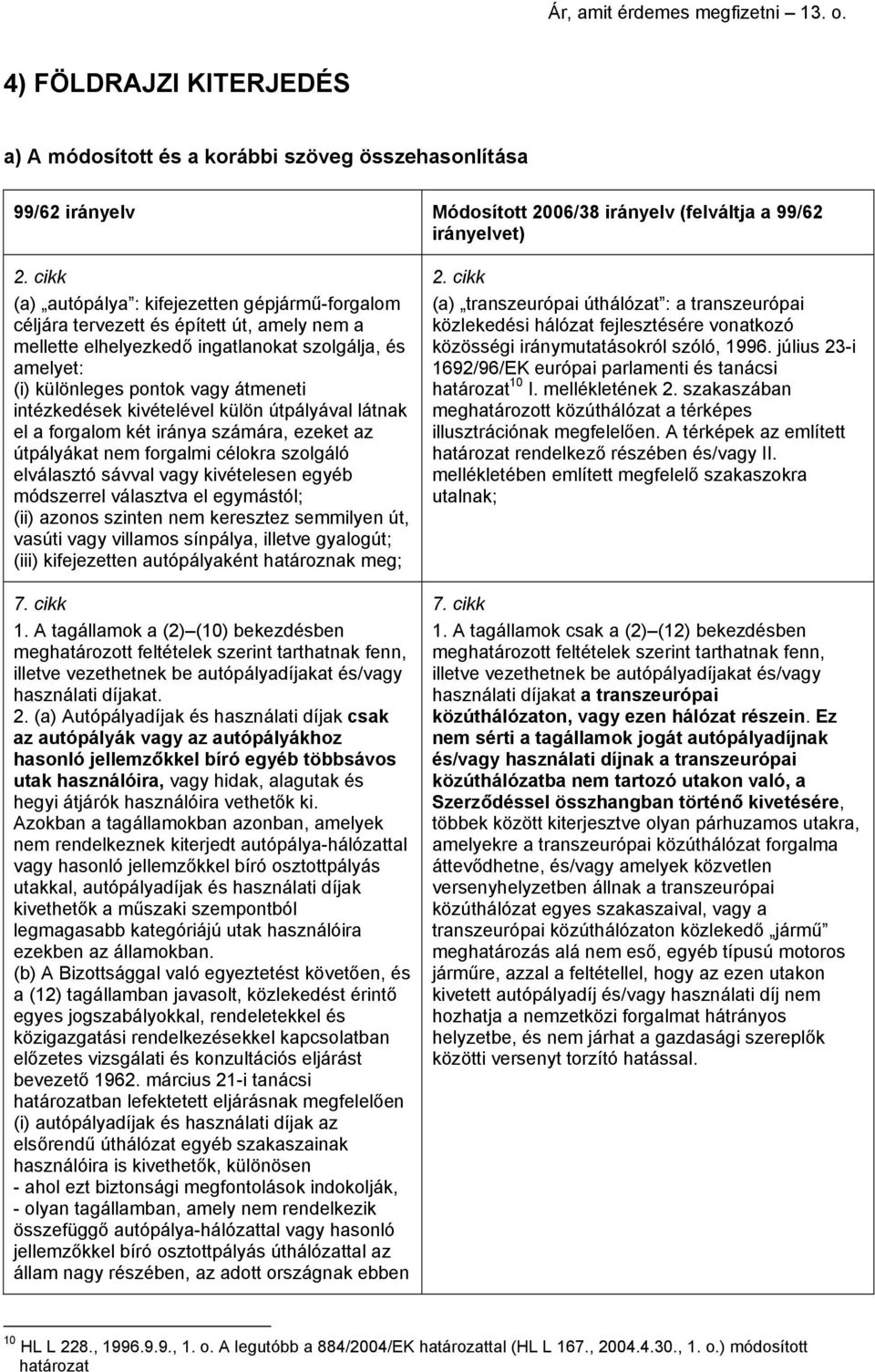 intézkedések kivételével külön útpályával látnak el a forgalom két iránya számára, ezeket az útpályákat nem forgalmi célokra szolgáló elválasztó sávval vagy kivételesen egyéb módszerrel választva el