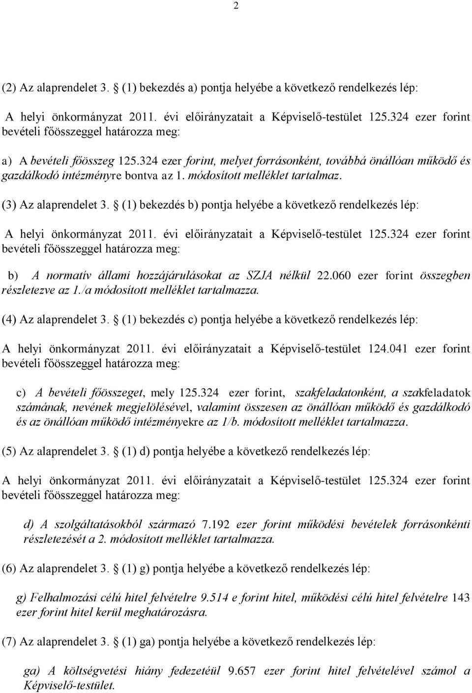 (1) bekezdés b) pontja helyébe a következő rendelkezés lép: b) A normatív állami hozzájárulásokat az SZJA nélkül 22.060 ezer forint összegben részletezve az 1./a módosított melléklet tartalmazza.