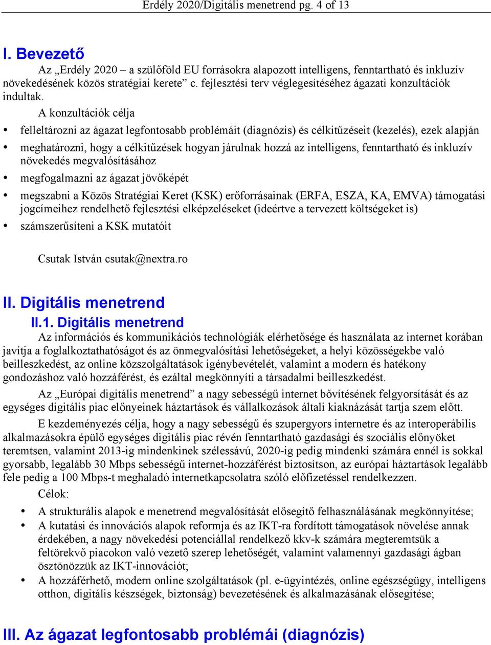 A konzultációk célja felleltározni az ágazat legfontosabb problémáit (diagnózis) és célkitűzéseit (kezelés), ezek alapján meghatározni, hogy a célkitűzések hogyan járulnak hozzá az intelligens,