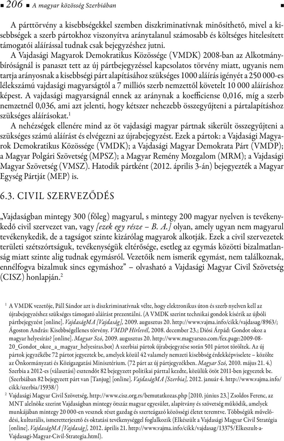 A Vajdasági Magyarok Demokratikus Közössége (VMDK) 2008-ban az Alkotmánybíróságnál is panaszt tett az új pártbejegyzéssel kapcsolatos törvény miatt, ugyanis nem tartja arányosnak a kisebbségi párt