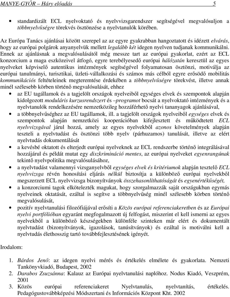 Ennek az ajánlásnak a megvalósulásától még messze tart az európai gyakorlat, ezért az ECL konzorcium a maga eszközeivel átfogó, egyre terebélyesedő európai hálózatán keresztül az egyes nyelveket