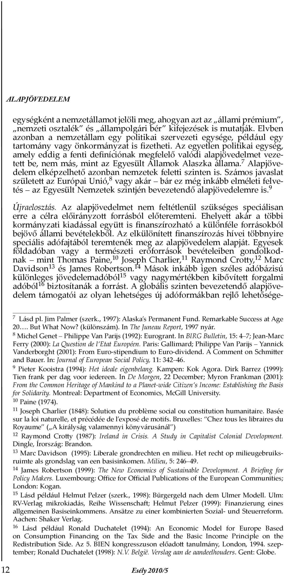 Az egyetlen politikai egység, amely eddig a fenti de níciónak megfelel valódi alapjövedelmet vezete be, nem más, mint az Egyesült Államok Alaszka állama.
