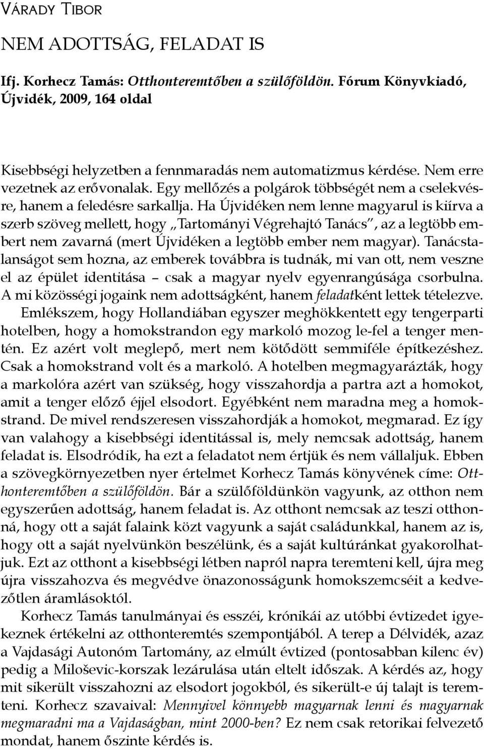 Ha Újvidéken nem lenne magyarul is kiírva a szerb szöveg mellett, hogy Tartományi Végrehajtó Tanács, az a legtöbb embert nem zavarná (mert Újvidéken a legtöbb ember nem magyar).