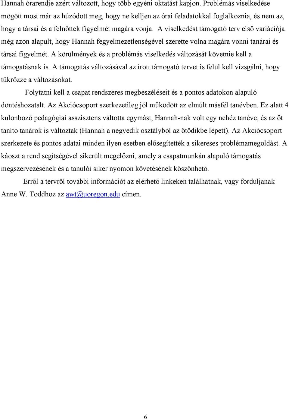 A viselkedést támogató terv első variációja még azon alapult, hogy Hannah fegyelmezetlenségével szerette volna magára vonni tanárai és társai figyelmét.