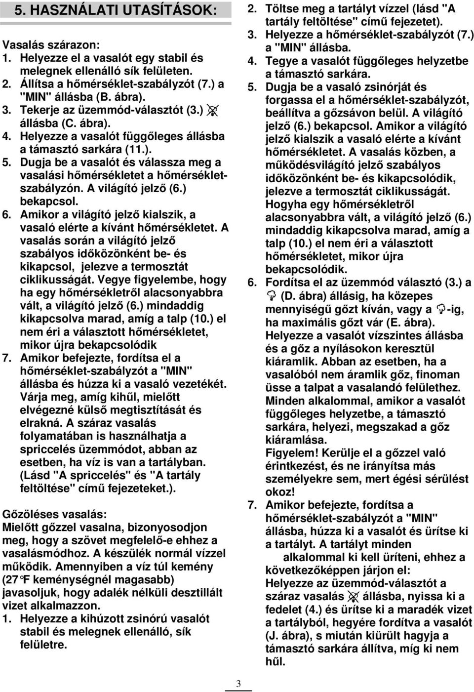 Dugja be a vasalót és válassza meg a vasalási hőmérsékletet a hőmérsékletszabályzón. A világító jelző (6.) bekapcsol. 6. Amikor a világító jelző kialszik, a vasaló elérte a kívánt hőmérsékletet.