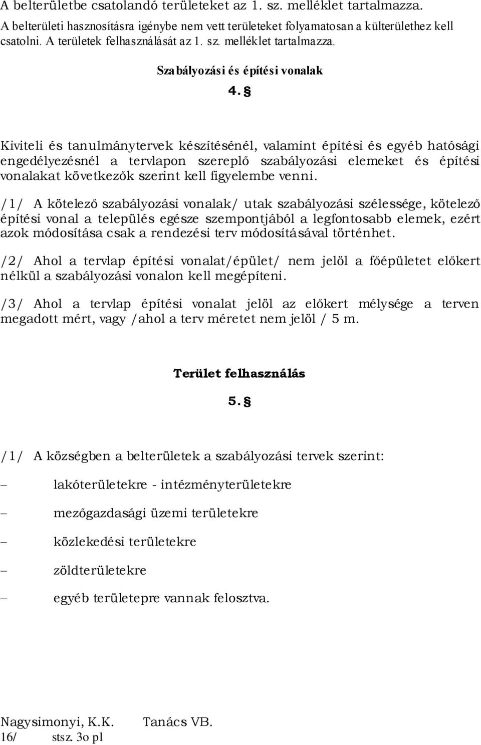 Kiviteli és tanulmánytervek készítésénél, valamint építési és egyéb hatósági engedélyezésnél a tervlapon szereplő szabályozási elemeket és építési vonalakat következők szerint kell figyelembe venni.