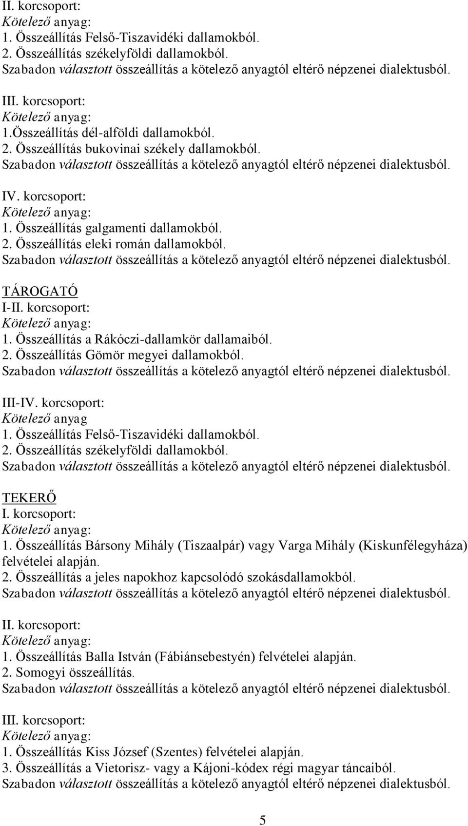 Összeállítás Felső-Tiszavidéki dallamokból. 2. Összeállítás székelyföldi dallamokból. TEKERŐ 1. Összeállítás Bársony Mihály (Tiszaalpár) vagy Varga Mihály (Kiskunfélegyháza) felvételei alapján. 2. Összeállítás a jeles napokhoz kapcsolódó szokásdallamokból.