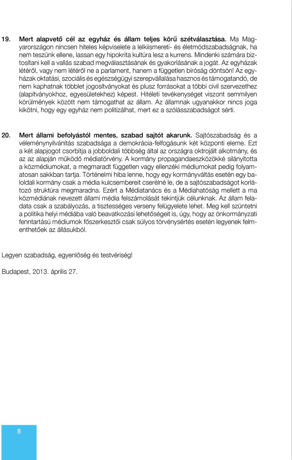 Mindenki számára biztosítani kell a vallás szabad megválasztásának és gyakorlásának a jogát. Az egyházak létéről, vagy nem létéről ne a parlament, hanem a független bíróság döntsön!