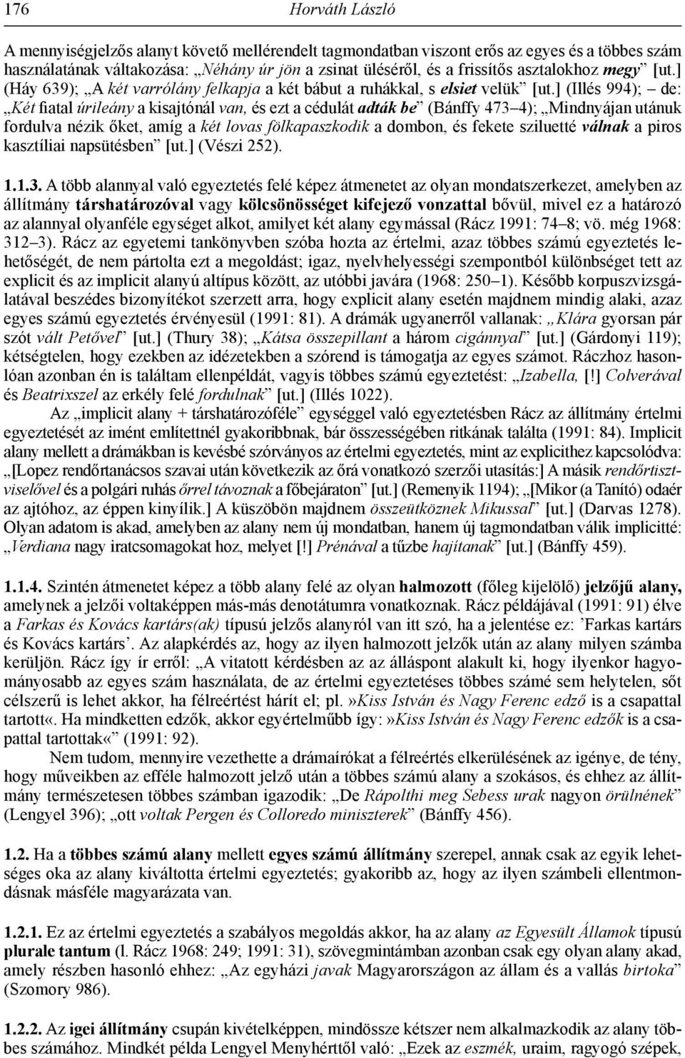 ] (Illés 994); de: Két fiatal úrileány a kisajtónál van, és ezt a cédulát adták be (Bánffy 473 4); Mindnyájan utánuk fordulva nézik őket, amíg a két lovas fölkapaszkodik a dombon, és fekete sziluetté