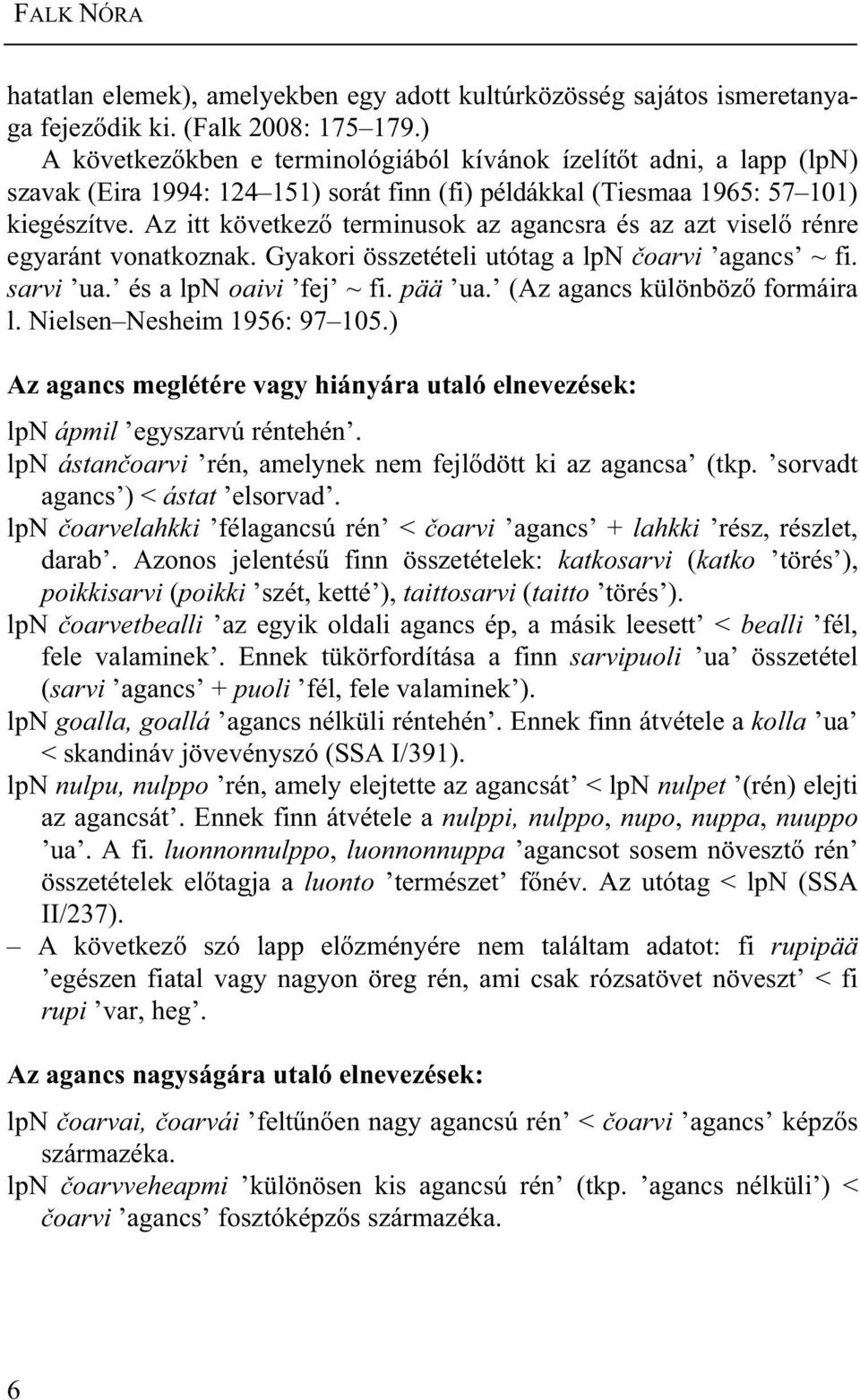 Az itt következ terminusok az agancsra és az azt visel rénre egyaránt vonatkoznak. Gyakori összetételi utótag a lpn oarvi agancs ~ fi. sarvi ua. és a lpn oaivi fej ~ fi. pää ua.