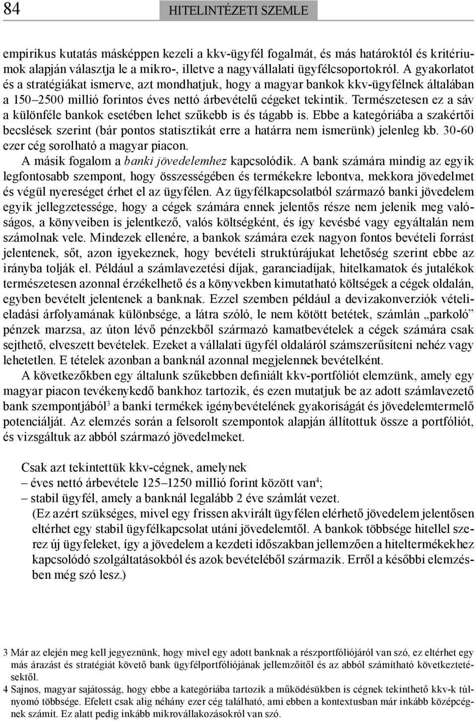 Természetesen ez a sáv a különféle bankok esetében lehet szűkebb is és tágabb is. Ebbe a kategóriába a szakértői becslések szerint (bár pontos statisztikát erre a határra nem ismerünk) jelenleg kb.