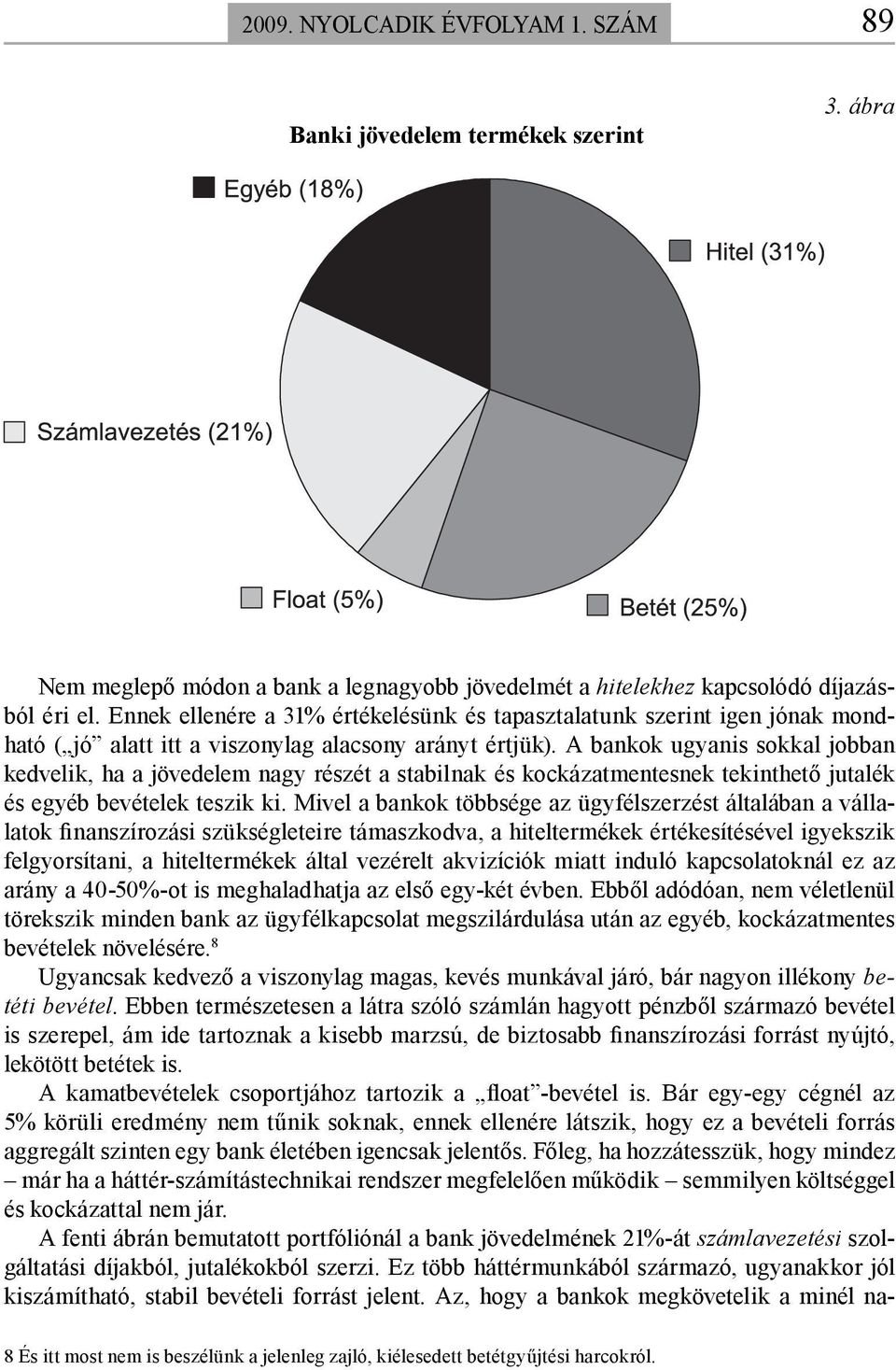 A bankok ugyanis sokkal jobban kedvelik, ha a jövedelem nagy részét a stabilnak és kockázatmentesnek tekinthető jutalék és egyéb bevételek teszik ki.