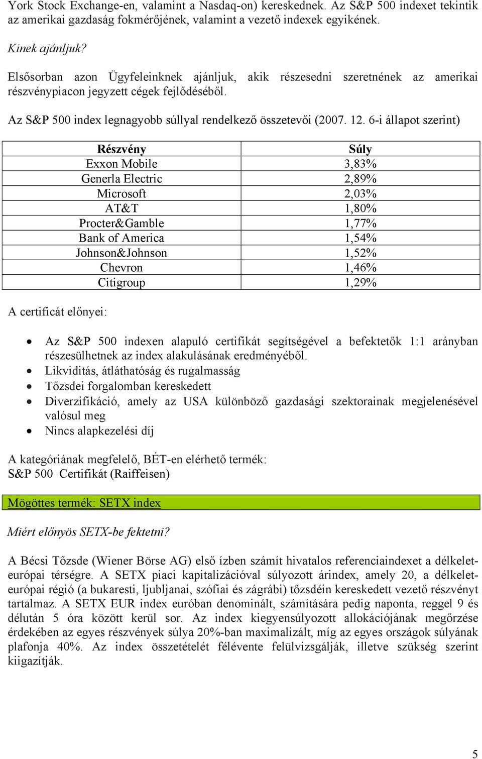 6-i állapot szerint) Részvény Súly Exxon Mobile 3,83% Generla Electric 2,89% Microsoft 2,03% AT&T 1,80% Procter&Gamble 1,77% Bank of America 1,54% Johnson&Johnson 1,52% Chevron 1,46% Citigroup 1,29%