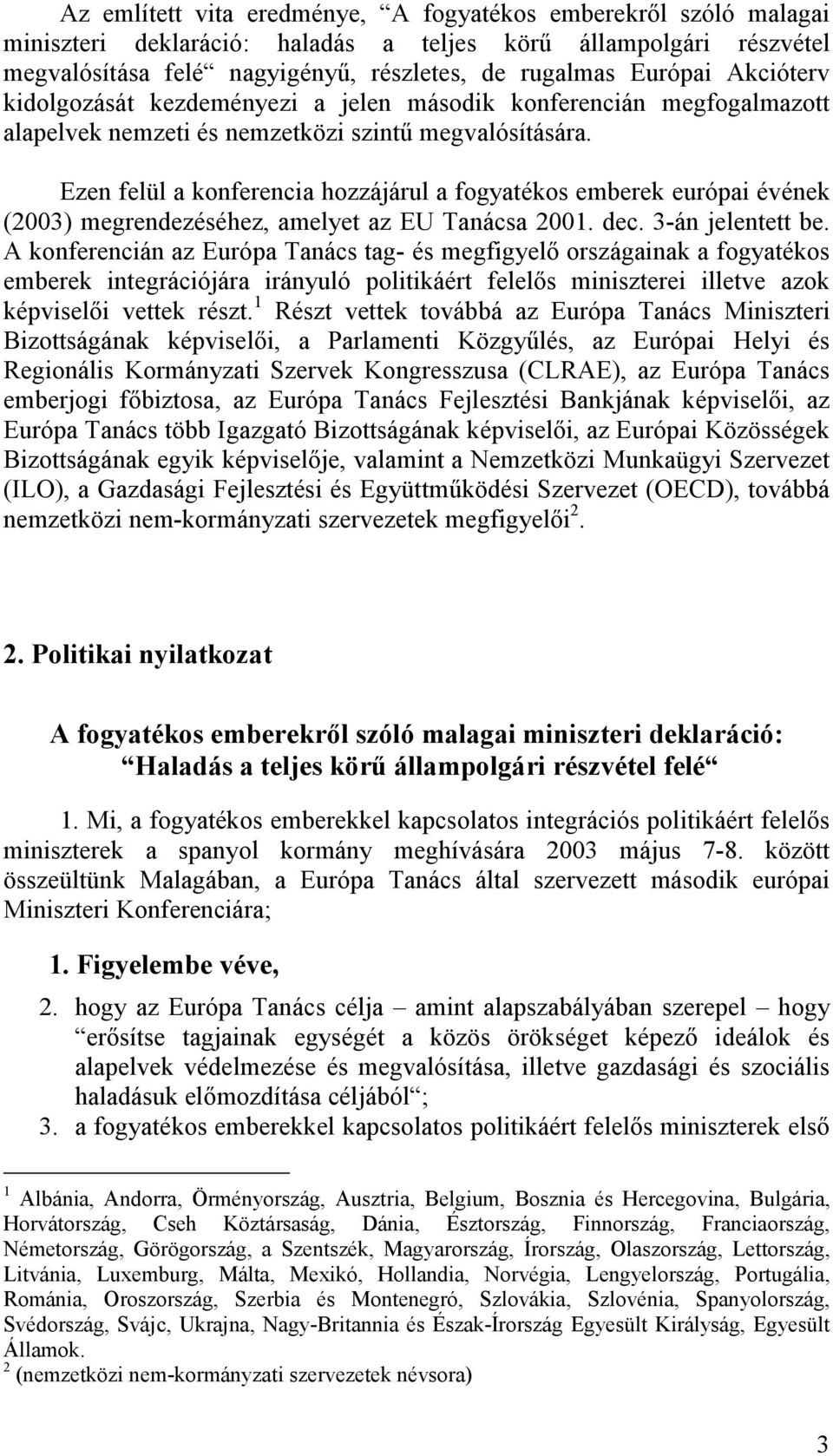 Ezen felül a konferencia hozzájárul a fogyatékos emberek európai évének (2003) megrendezéséhez, amelyet az EU Tanácsa 2001. dec. 3-án jelentett be.