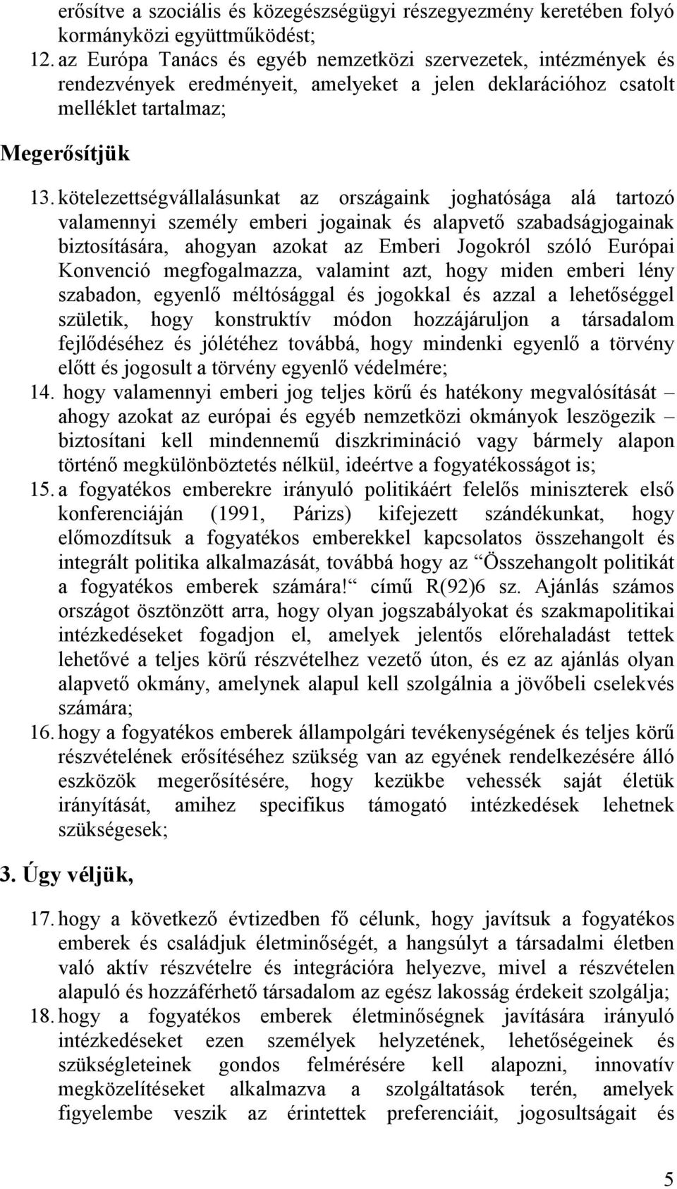 kötelezettségvállalásunkat az országaink joghatósága alá tartozó valamennyi személy emberi jogainak és alapvető szabadságjogainak biztosítására, ahogyan azokat az Emberi Jogokról szóló Európai