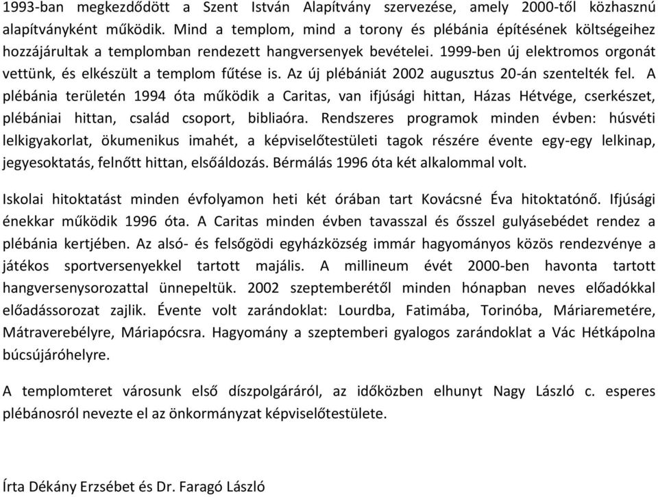 1999-ben új elektromos orgonát vettünk, és elkészült a templom fűtése is. Az új plébániát 2002 augusztus 20-án szentelték fel.