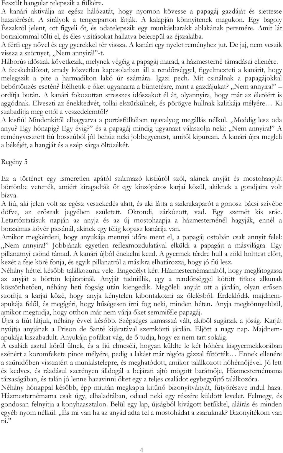 Amit lát borzalommal tölti el, és éles visításokat hallatva belerepül az éjszakába. A férfi egy nıvel és egy gyerekkel tér vissza. A kanári egy nyelet reményhez jut.