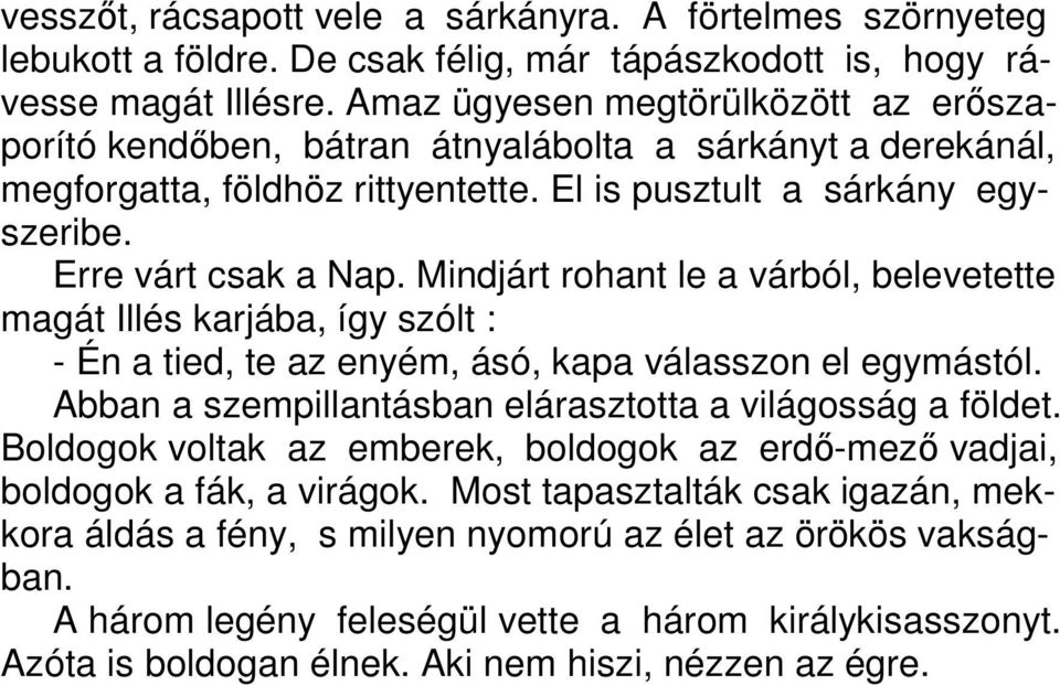 Mindjárt rohant le a várból, belevetette magát Illés karjába, így szólt : - Én a tied, te az enyém, ásó, kapa válasszon el egymástól. Abban a szempillantásban elárasztotta a világosság a földet.