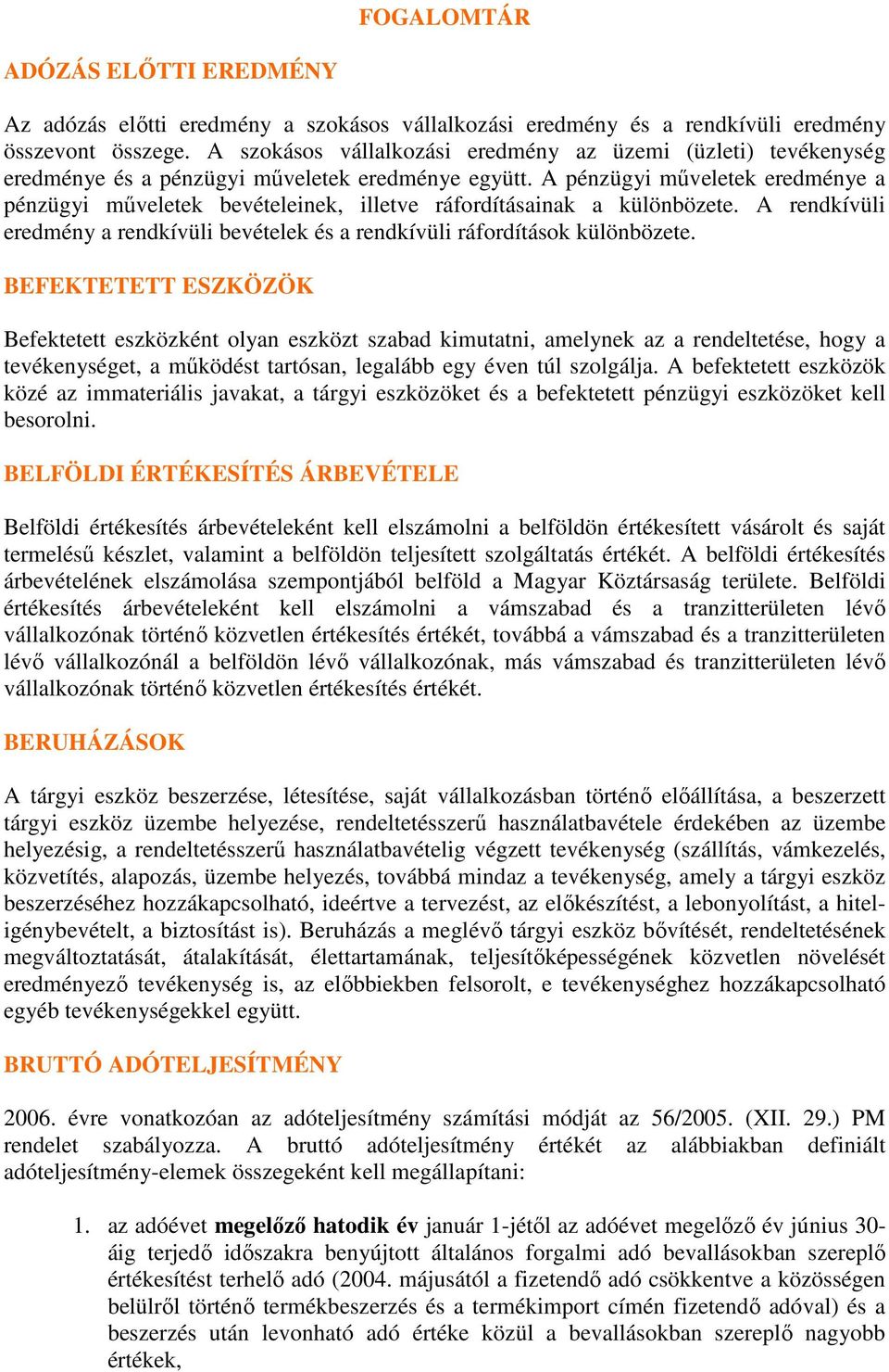 A pénzügyi mőveletek eredménye a pénzügyi mőveletek bevételeinek, illetve ráfordításainak a különbözete. A rendkívüli eredmény a rendkívüli bevételek és a rendkívüli ráfordítások különbözete.