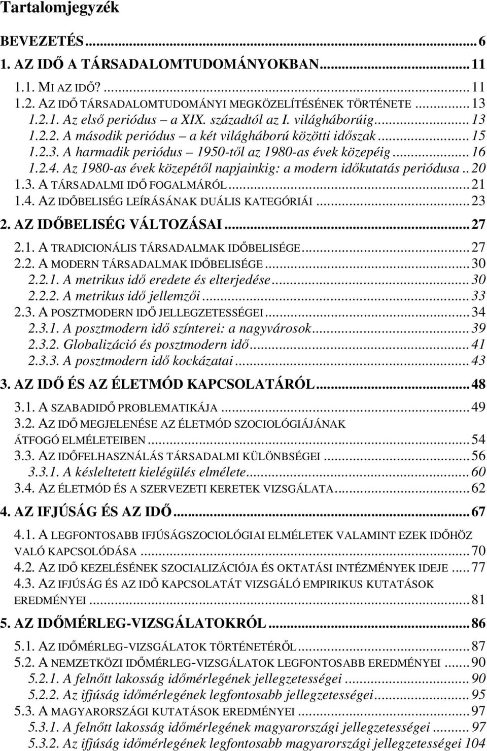 Az 1980-as évek közepétıl napjainkig: a modern idıkutatás periódusa..20 1.3. A TÁRSADALMI IDİ FOGALMÁRÓL...21 1.4. AZ IDİBELISÉG LEÍRÁSÁNAK DUÁLIS KATEGÓRIÁI...23 2. AZ IDİBELISÉG VÁLTOZÁSAI...27 2.1. A TRADICIONÁLIS TÁRSADALMAK IDİBELISÉGE.