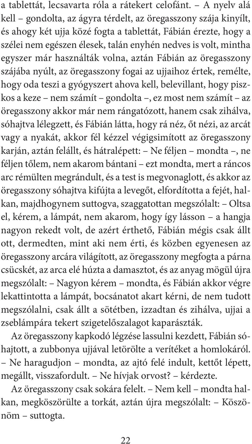 mintha egyszer már használták volna, aztán Fábián az öregasszony szájába nyúlt, az öregasszony fogai az ujjaihoz értek, remélte, hogy oda teszi a gyógyszert ahova kell, belevillant, hogy piszkos a