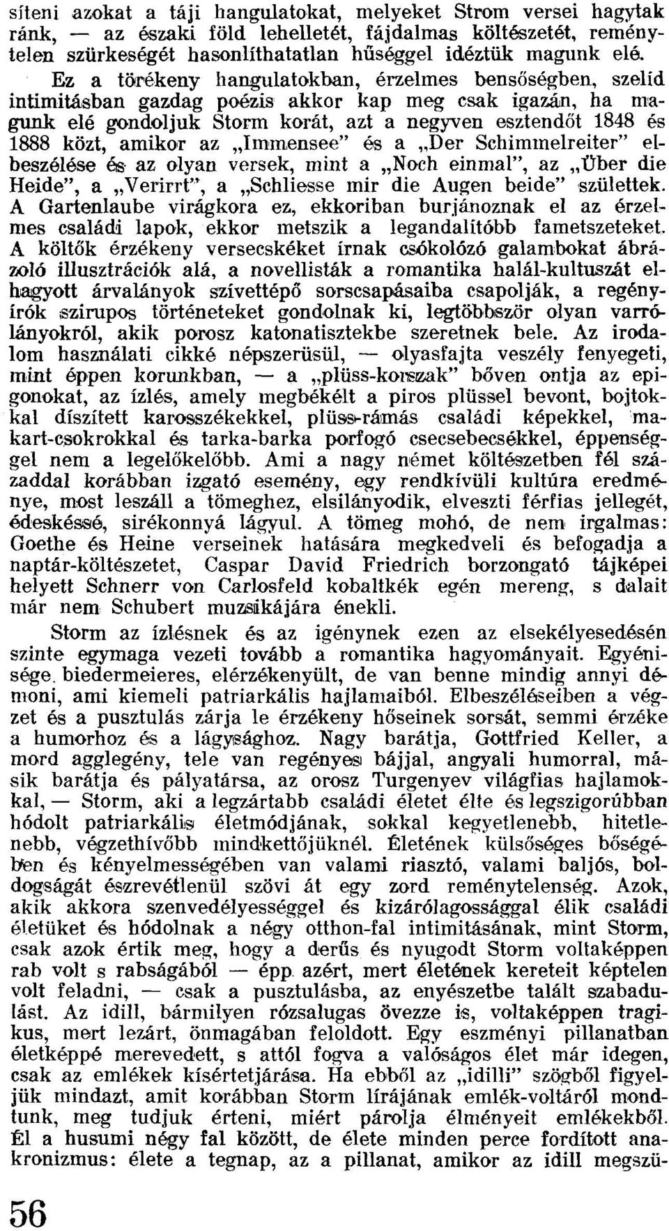 az "Immensee" és a "Der Schimmelreiter" elbeszélése és az olyan versek, mint a "Noch einmal", az "Űber die Heide", a "Verirrt", a "Schliesse mir die Augen beide" születtek.